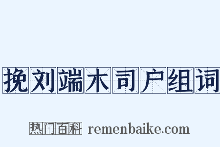 挽刘端木司户组词是什么意思的图片